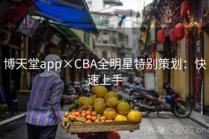 博天堂app×CBA全明星特别策划：快速上手