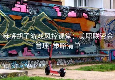 麻将胡了游戏风控课堂：美职联资金管理·策略清单