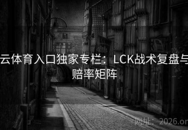 云体育入口独家专栏：LCK战术复盘与赔率矩阵