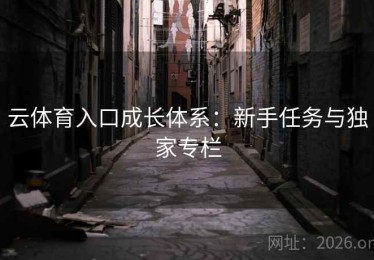 云体育入口成长体系：新手任务与独家专栏
