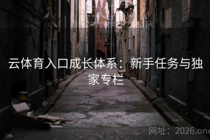 云体育入口成长体系：新手任务与独家专栏