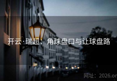 开云·瑞超：角球盘口与让球盘路