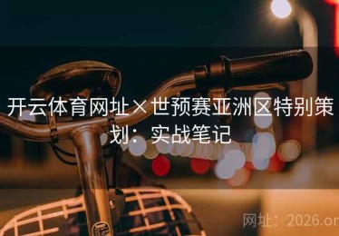 开云体育网址×世预赛亚洲区特别策划：实战笔记