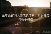 金年会官网入口成长体系：新手任务与新手教程