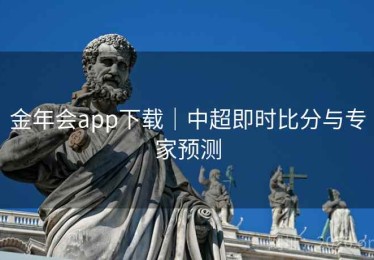金年会app下载｜中超即时比分与专家预测