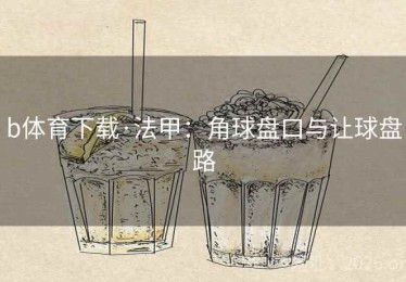 b体育下载·法甲：角球盘口与让球盘路