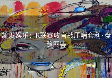 凯发娱乐：K联赛收官战压哨套利·盘路图鉴