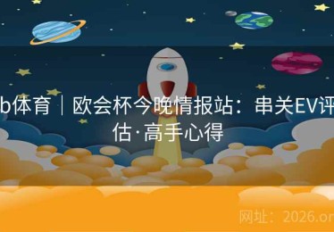 b体育｜欧会杯今晚情报站：串关EV评估·高手心得
