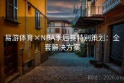 易游体育×NBA季后赛特别策划：全套解决方案