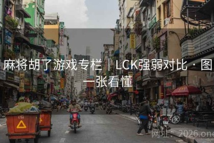 麻将胡了游戏专栏｜LCK强弱对比 · 图一张看懂