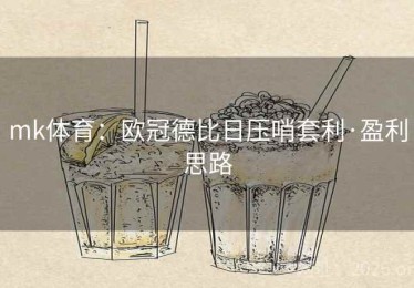 mk体育：欧冠德比日压哨套利·盈利思路