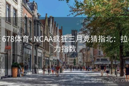 678体育·NCAA疯狂三月竞猜指北：拉力指数
