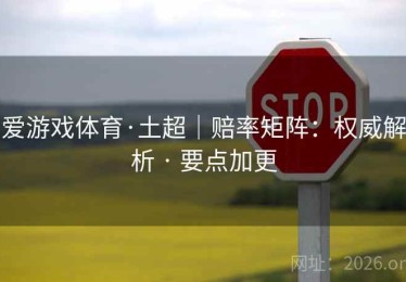爱游戏体育·土超｜赔率矩阵：权威解析 · 要点加更