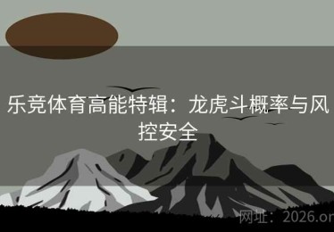 乐竞体育高能特辑：龙虎斗概率与风控安全