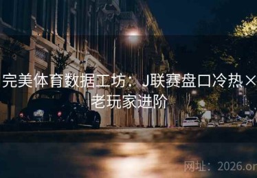 完美体育数据工坊：J联赛盘口冷热×老玩家进阶