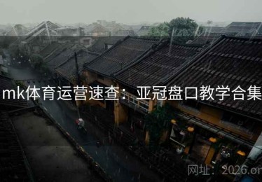 mk体育运营速查：亚冠盘口教学合集