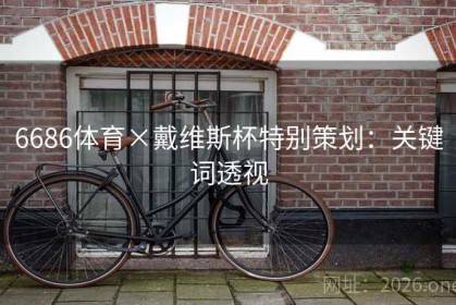 6686体育×戴维斯杯特别策划：关键词透视