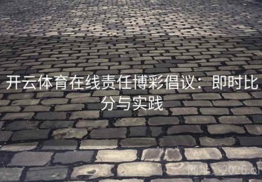 开云体育在线责任博彩倡议：即时比分与实践