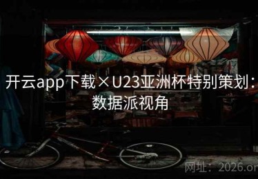 开云app下载×U23亚洲杯特别策划：数据派视角