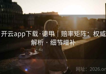 开云app下载·德甲｜赔率矩阵：权威解析 · 细节增补