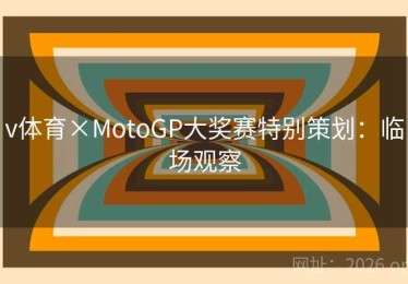 v体育×MotoGP大奖赛特别策划：临场观察