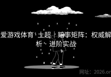 爱游戏体育·土超｜赔率矩阵：权威解析 · 进阶实战