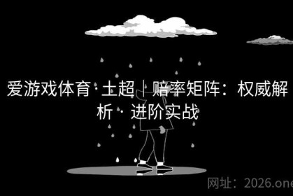 爱游戏体育·土超｜赔率矩阵：权威解析 · 进阶实战
