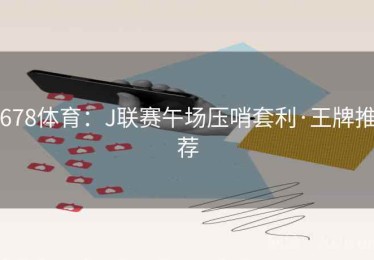 678体育：J联赛午场压哨套利·王牌推荐