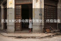 凯发×MSI季中赛特别策划：终极指南