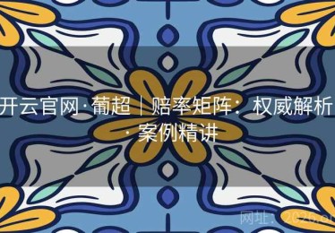 开云官网·葡超｜赔率矩阵：权威解析 · 案例精讲