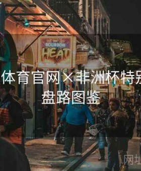 爱游戏体育官网×非洲杯特别策划：盘路图鉴