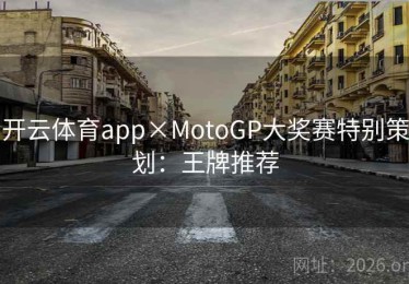 开云体育app×MotoGP大奖赛特别策划：王牌推荐