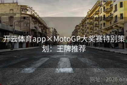 开云体育app×MotoGP大奖赛特别策划：王牌推荐