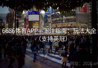 6686体育APP—下注指南：玩法大全（支持英冠）