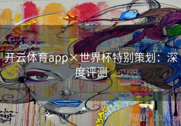 开云体育app×世界杯特别策划：深度评测