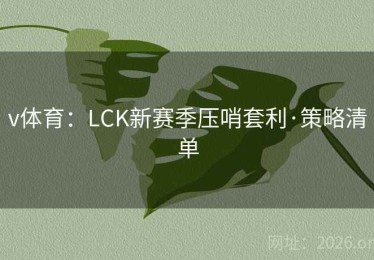 v体育：LCK新赛季压哨套利·策略清单