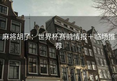 麻将胡了：世界杯赛前情报＋临场推荐