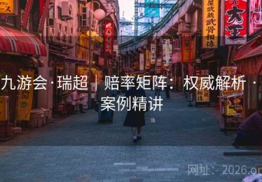 九游会·瑞超｜赔率矩阵：权威解析 · 案例精讲