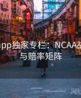 博天堂app独家专栏：NCAA战术复盘与赔率矩阵