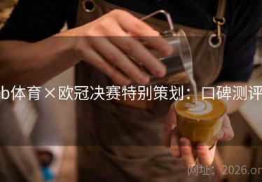 b体育×欧冠决赛特别策划：口碑测评