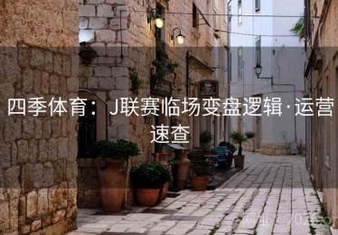 四季体育：J联赛临场变盘逻辑·运营速查