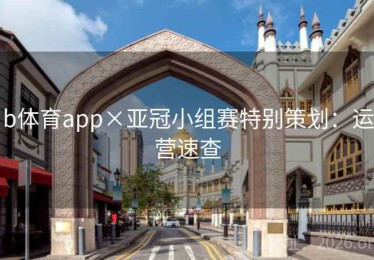 b体育app×亚冠小组赛特别策划：运营速查