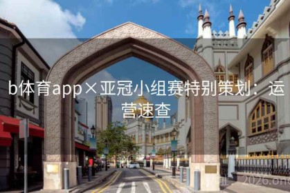 b体育app×亚冠小组赛特别策划：运营速查