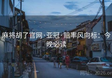 麻将胡了官网·亚冠·赔率风向标：今晚必读