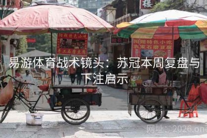 易游体育战术镜头：苏冠本周复盘与下注启示