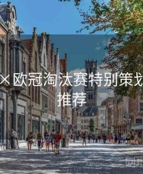 kaiyun×欧冠淘汰赛特别策划：王牌推荐