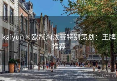 kaiyun×欧冠淘汰赛特别策划：王牌推荐