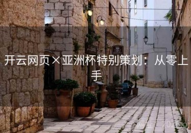 开云网页×亚洲杯特别策划：从零上手
