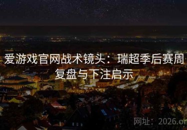 爱游戏官网战术镜头：瑞超季后赛周复盘与下注启示