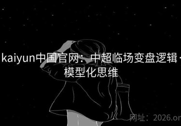 kaiyun中国官网：中超临场变盘逻辑·模型化思维